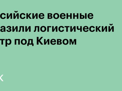 Российские военные поразили логистический центр под Киевом