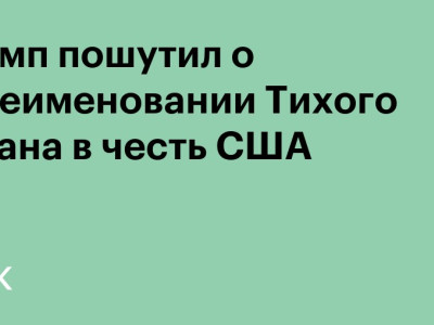 Трамп пошутил о реакции Европы на переименование Тихого океана