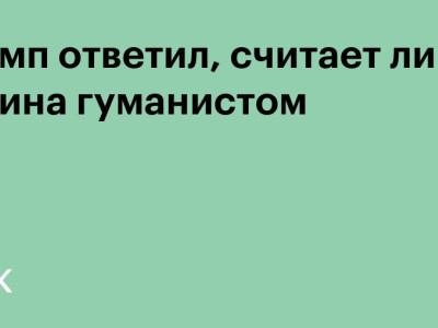 Трамп ответил, считает ли он Путина гуманистом