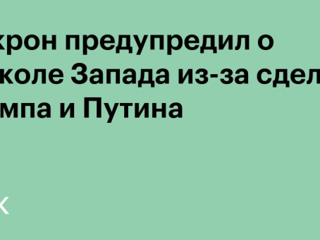 Макрон предупредил о расколе Запада из-за сделки Трампа и Путина