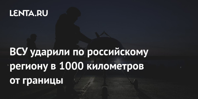 ВСУ ударили по российскому региону в 1000 километров от границы