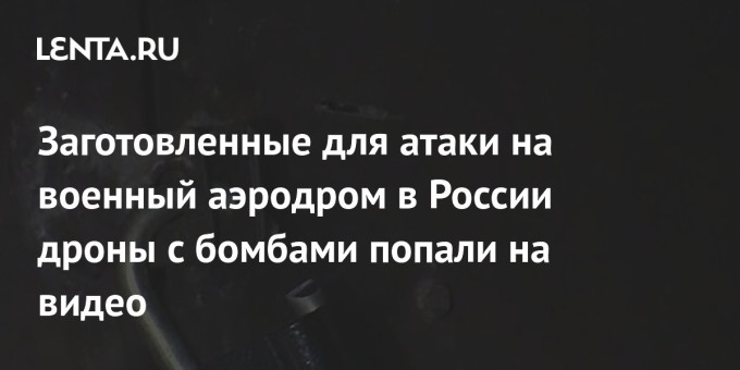 Заготовленные для атаки на военный аэродром в России дроны с бомбами попали на видео