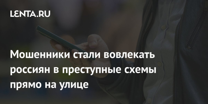 Мошенники стали вовлекать россиян в преступные схемы прямо на улице
