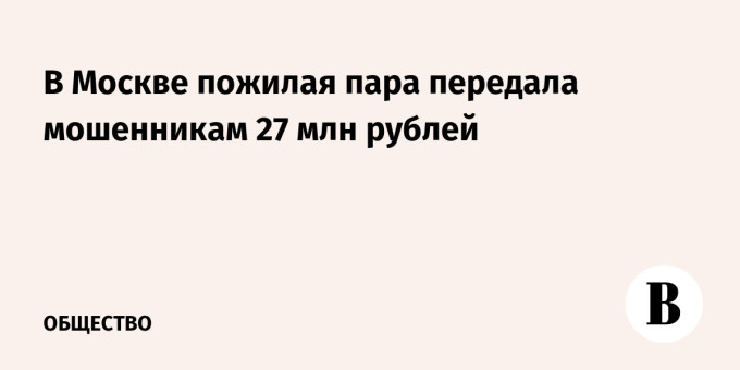 В Москве пожилая пара передала мошенникам 27 млн рублей