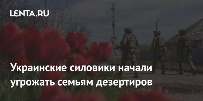 Украинские силовики начали угрожать семьям дезертиров