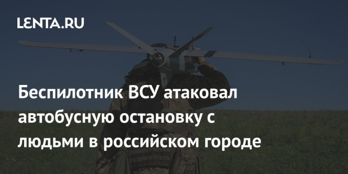 Беспилотник ВСУ атаковал автобусную остановку с людьми в российском городе