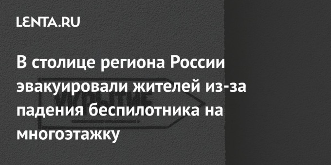 В столице региона России эвакуировали жителей из-за падения беспилотника на многоэтажку