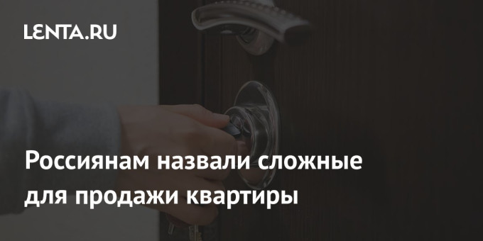 Россиянам назвали сложные для продажи квартиры