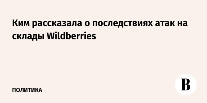 Ким рассказала о последствиях атак на склады Wildberries