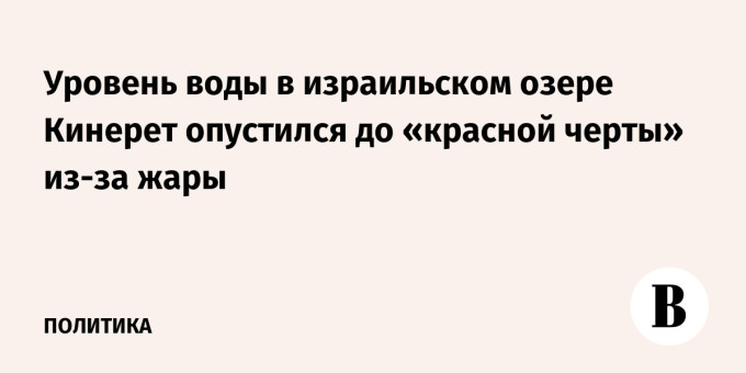 Уровень воды в израильском озере Кинерет опустился до «красной черты» из-за жары