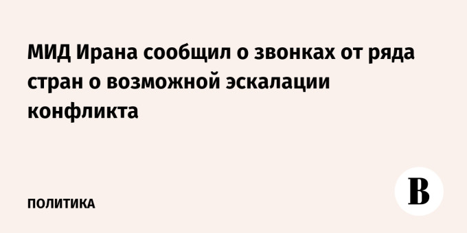 МИД Ирана сообщил о звонках от ряда стран о возможной эскалации конфликта