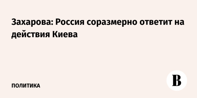Захарова: Россия соразмерно ответит на действия Киева