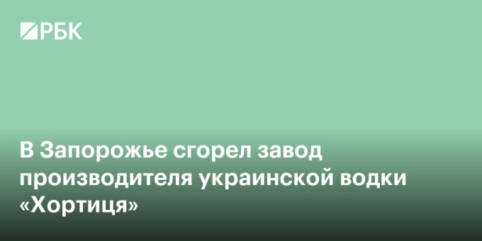 В Запорожье сгорел завод производителя украинской водки «Хортиця»
