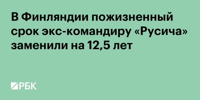 В Финляндии пожизненный срок экс-командиру «Русича» заменили на 12,5 лет