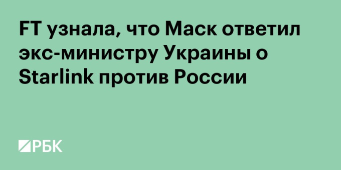 FT узнала, что Маск ответил экс-министру Украины о Starlink против России