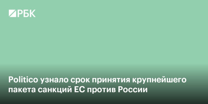 Politico узнало срок принятия крупнейшего пакета санкций ЕС против России