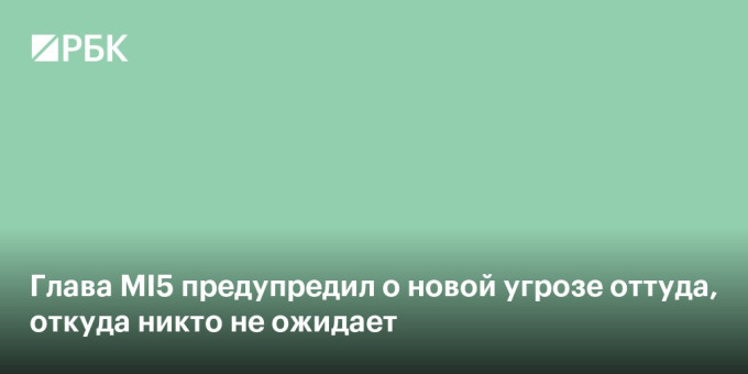 Глава MI5 предупредил о новой угрозе оттуда, откуда никто не ожидает