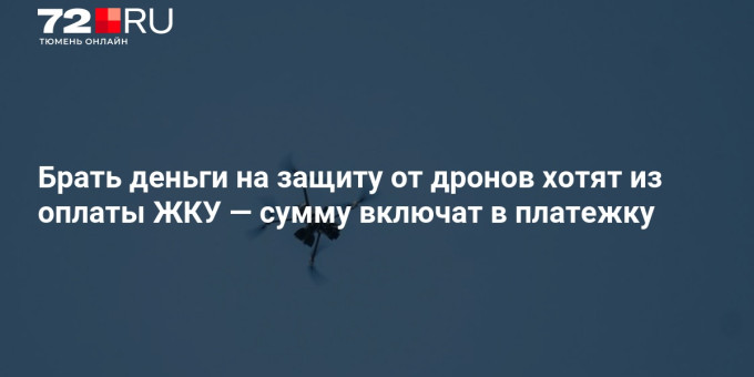 Брать деньги на защиту от дронов хотят из оплаты ЖКУ — сумму включат в платежку