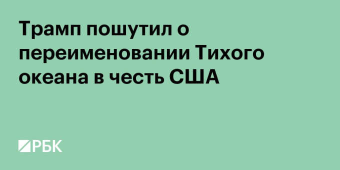 Трамп пошутил о реакции Европы на переименование Тихого океана